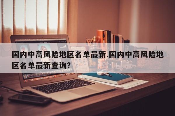 国内中高风险地区名单最新.国内中高风险地区名单最新查询?