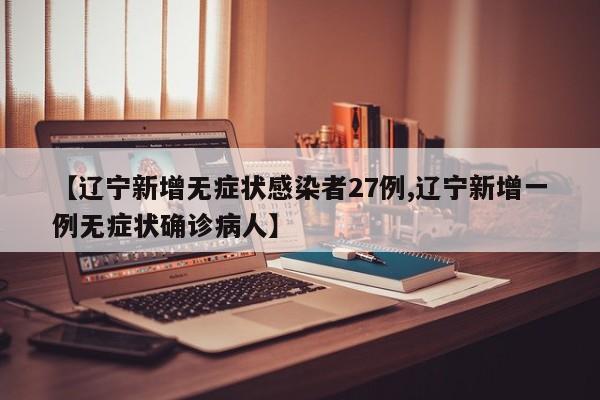 【辽宁新增无症状感染者27例,辽宁新增一例无症状确诊病人】