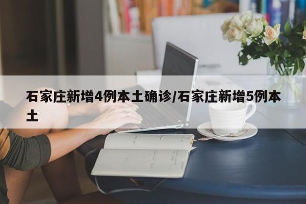 石家庄新增4例本土确诊/石家庄新增5例本土