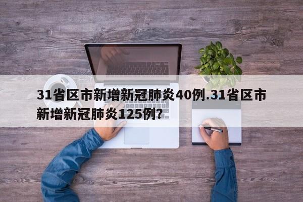 31省区市新增新冠肺炎40例.31省区市新增新冠肺炎125例?