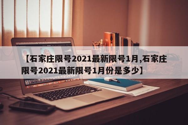 【石家庄限号2021最新限号1月,石家庄限号2021最新限号1月份是多少】