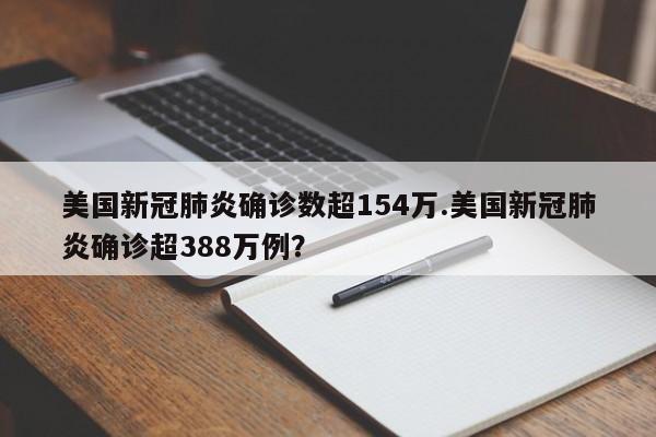 美国新冠肺炎确诊数超154万.美国新冠肺炎确诊超388万例?