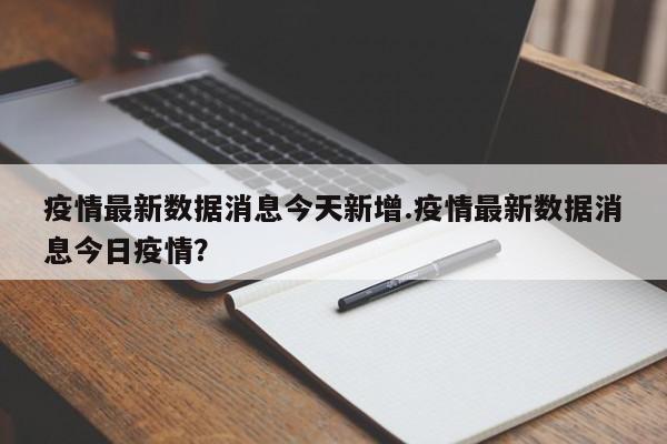 疫情最新数据消息今天新增.疫情最新数据消息今日疫情?