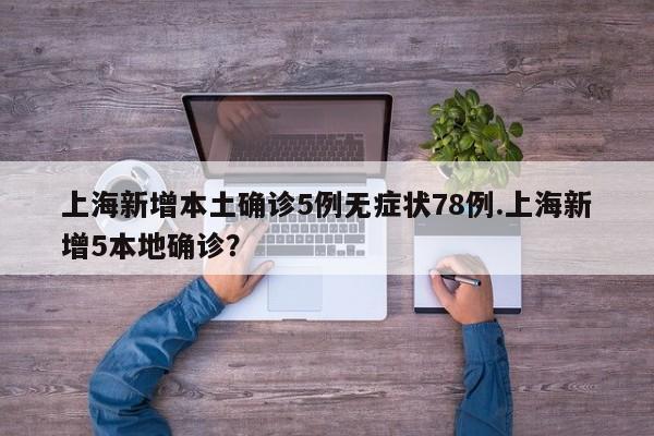 上海新增本土确诊5例无症状78例.上海新增5本地确诊?