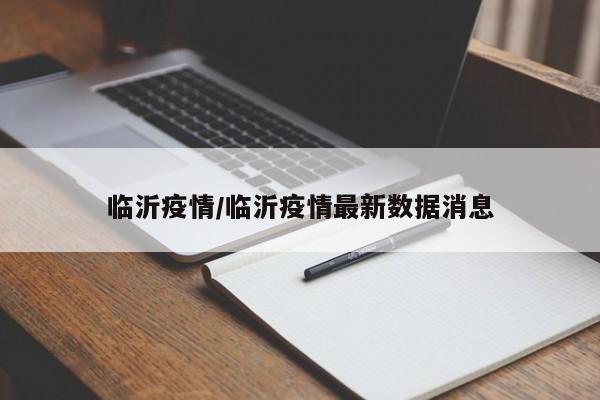 临沂疫情/临沂疫情最新数据消息