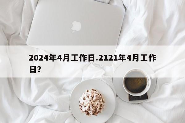 2024年4月工作日.2121年4月工作日?