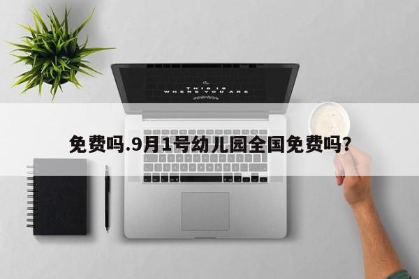 免费吗.9月1号幼儿园全国免费吗?