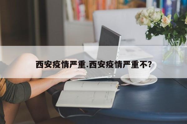 西安疫情严重.西安疫情严重不?
