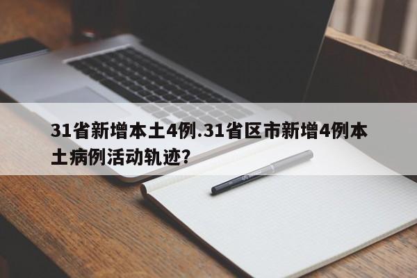 31省新增本土4例.31省区市新增4例本土病例活动轨迹?