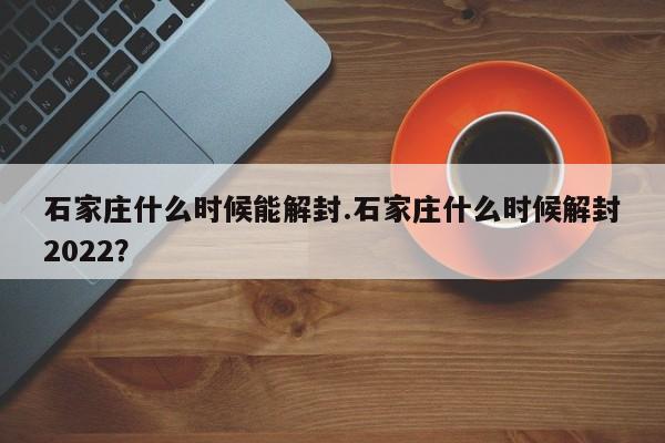 石家庄什么时候能解封.石家庄什么时候解封2022?