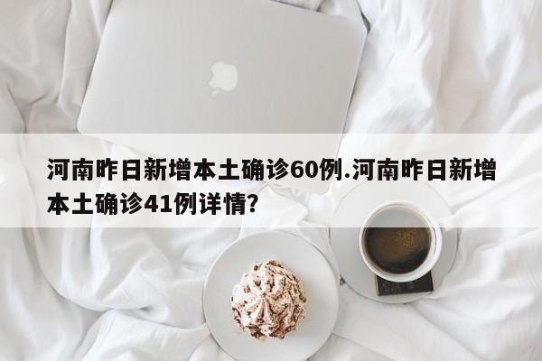 河南昨日新增本土确诊60例.河南昨日新增本土确诊41例详情?