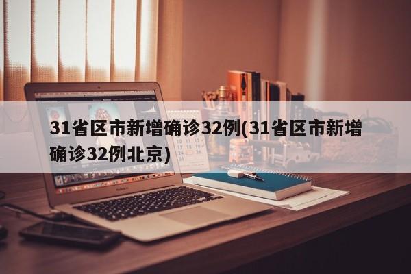 31省区市新增确诊32例(31省区市新增确诊32例北京)