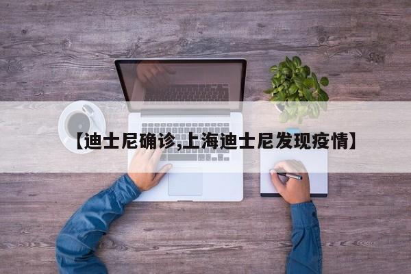 【迪士尼确诊,上海迪士尼发现疫情】