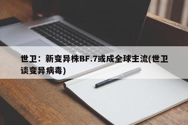 世卫:新变异株BF.7或成全球主流(世卫谈变异病毒)