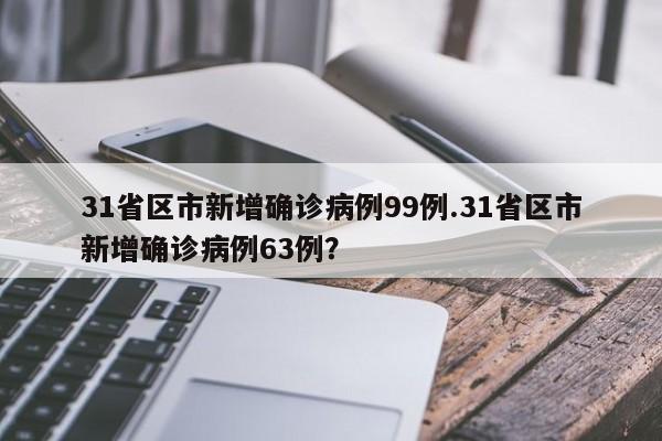 31省区市新增确诊病例99例.31省区市新增确诊病例63例?