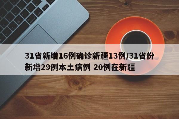 31省新增16例确诊新疆13例/31省份新增29例本土病例 20例在新疆