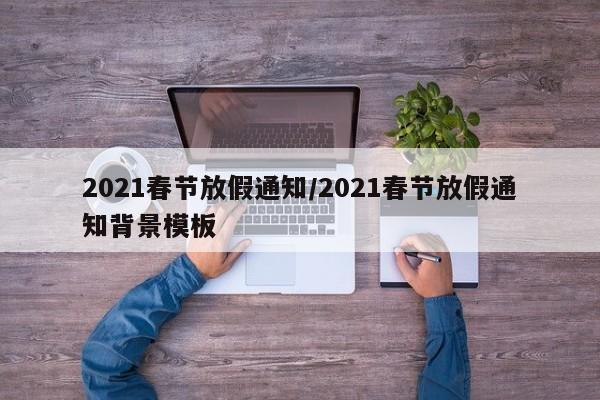 2021春节放假通知/2021春节放假通知背景模板