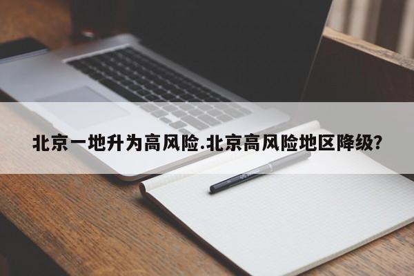 北京一地升为高风险.北京高风险地区降级?