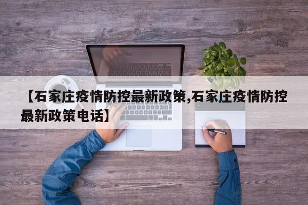 【石家庄疫情防控最新政策,石家庄疫情防控最新政策电话】