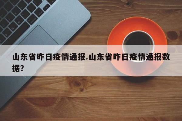 山东省昨日疫情通报.山东省昨日疫情通报数据?
