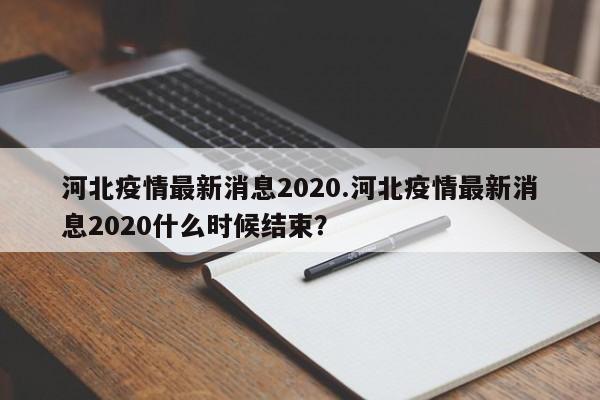 河北疫情最新消息2020.河北疫情最新消息2020什么时候结束?