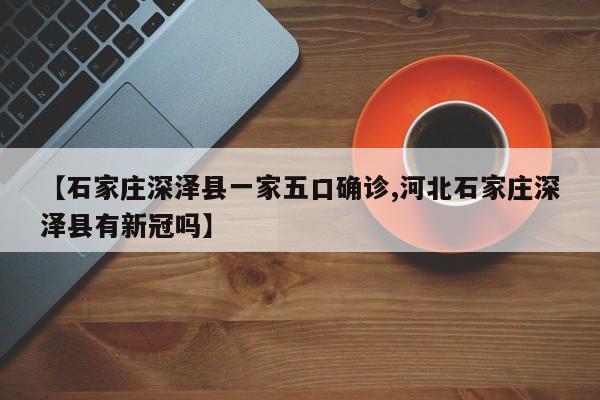 【石家庄深泽县一家五口确诊,河北石家庄深泽县有新冠吗】