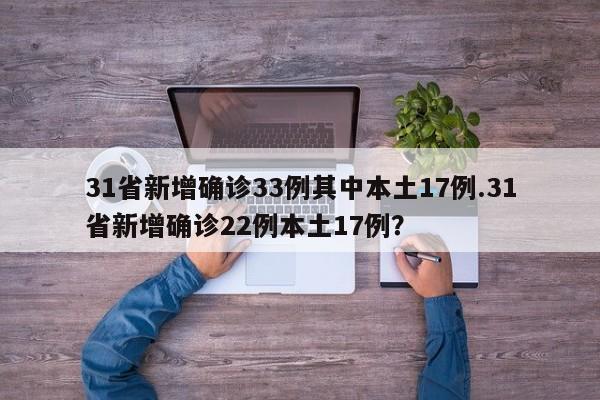 31省新增确诊33例其中本土17例.31省新增确诊22例本土17例?