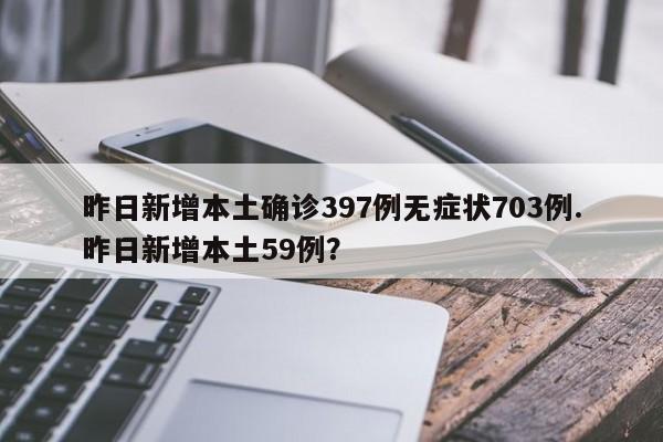 昨日新增本土确诊397例无症状703例.昨日新增本土59例?