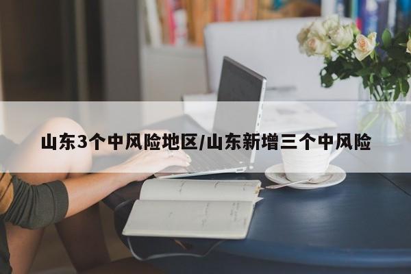 山东3个中风险地区/山东新增三个中风险
