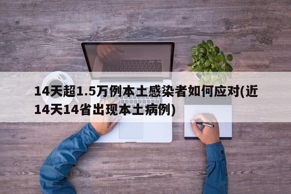14天超1.5万例本土感染者如何应对(近14天14省出现本土病例)