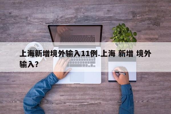 上海新增境外输入11例.上海 新增 境外输入?