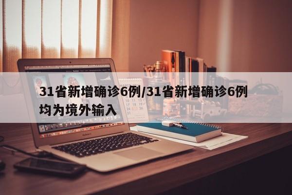 31省新增确诊6例/31省新增确诊6例 均为境外输入