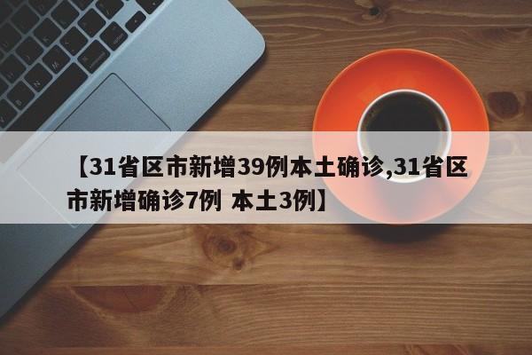 【31省区市新增39例本土确诊,31省区市新增确诊7例 本土3例】