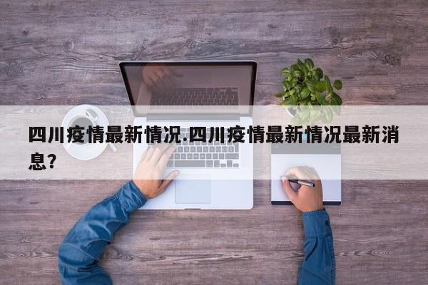 四川疫情最新情况.四川疫情最新情况最新消息?