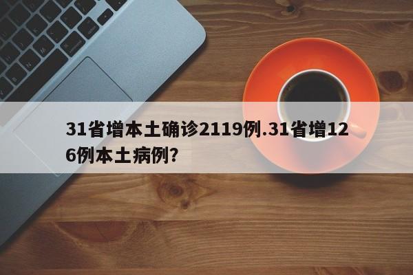 31省增本土确诊2119例.31省增126例本土病例?