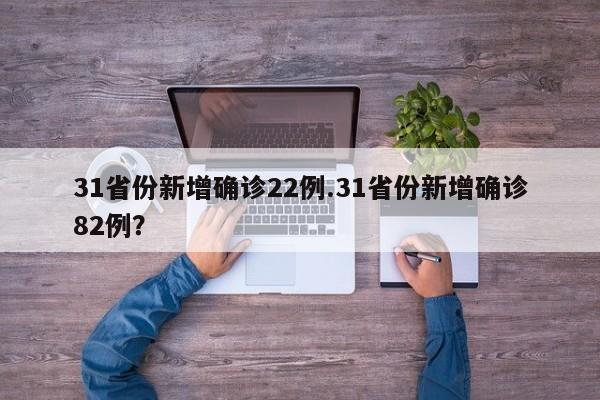 31省份新增确诊22例.31省份新增确诊82例?