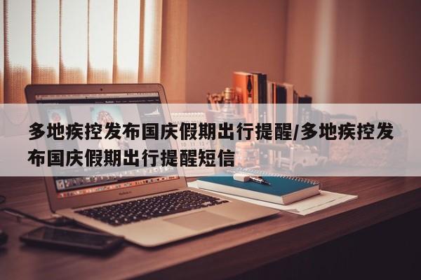 多地疾控发布国庆假期出行提醒/多地疾控发布国庆假期出行提醒短信