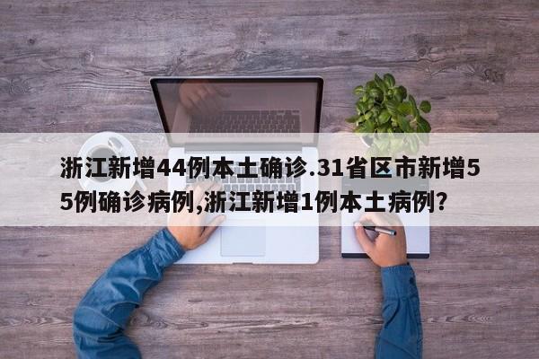 浙江新增44例本土确诊.31省区市新增55例确诊病例,浙江新增1例本土病例?