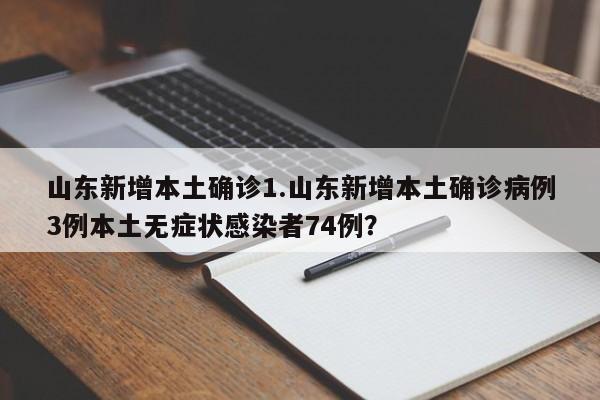 山东新增本土确诊1.山东新增本土确诊病例3例本土无症状感染者74例?