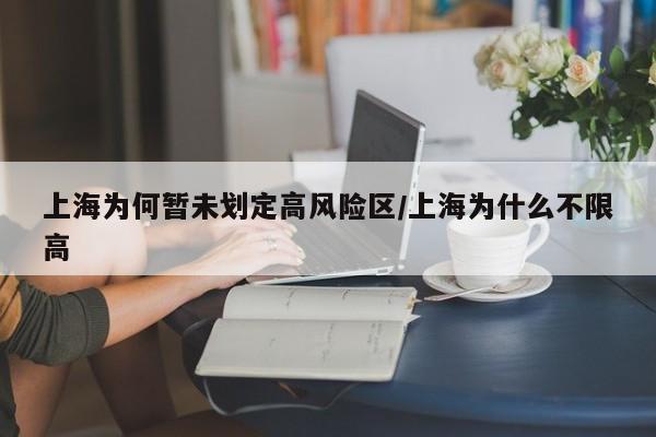 上海为何暂未划定高风险区/上海为什么不限高