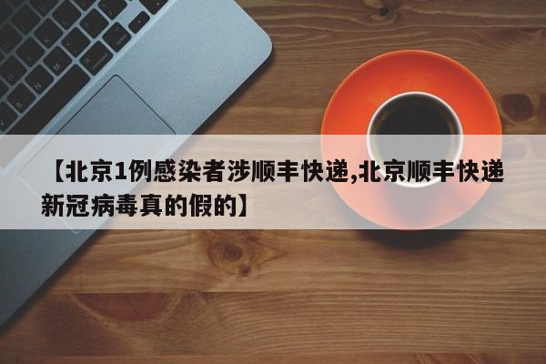 【北京1例感染者涉顺丰快递,北京顺丰快递新冠病毒真的假的】