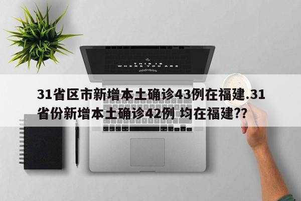 31省区市新增本土确诊43例在福建.31省份新增本土确诊42例 均在福建??