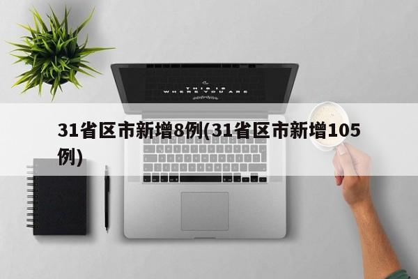 31省区市新增8例(31省区市新增105例)