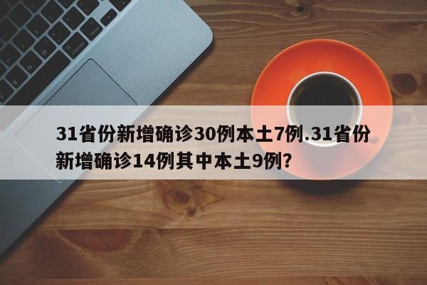 31省份新增确诊30例本土7例.31省份新增确诊14例其中本土9例?