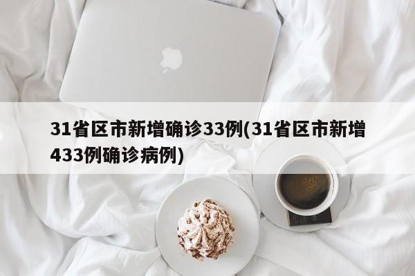 31省区市新增确诊33例(31省区市新增433例确诊病例)