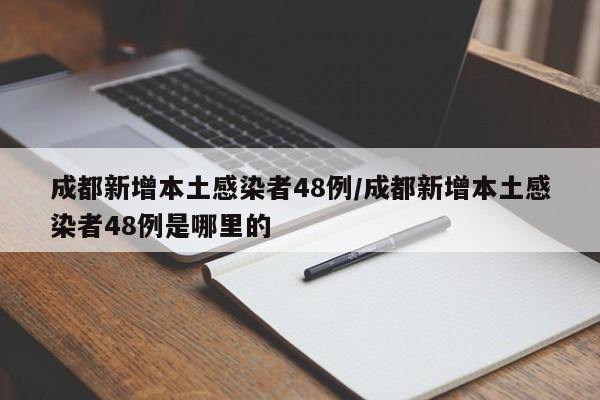 成都新增本土感染者48例/成都新增本土感染者48例是哪里的