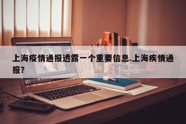 上海疫情通报透露一个重要信息.上海疾情通报?