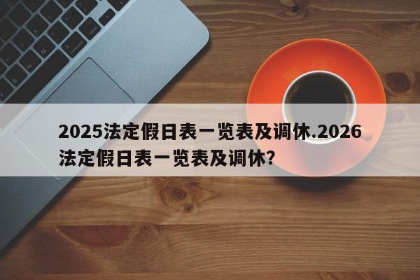 2025法定假日表一览表及调休.2026法定假日表一览表及调休?