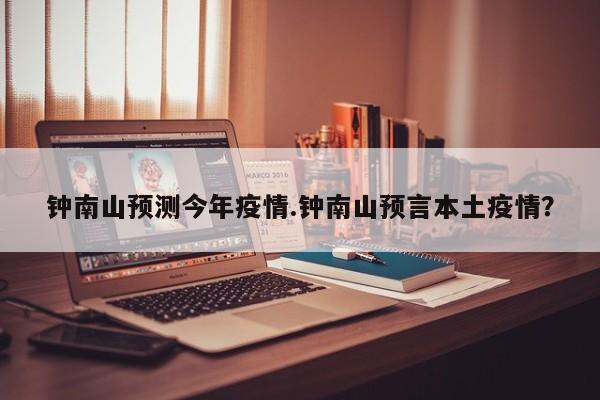 钟南山预测今年疫情.钟南山预言本土疫情?