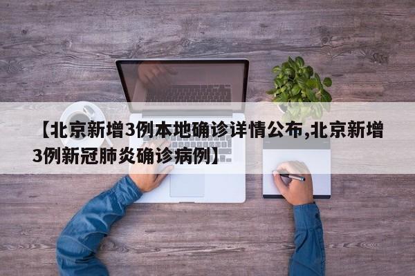 【北京新增3例本地确诊详情公布,北京新增3例新冠肺炎确诊病例】